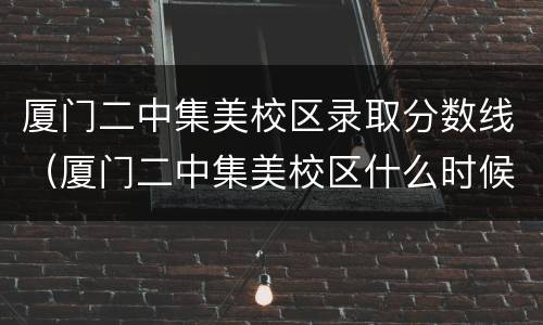 厦门二中集美校区录取分数线（厦门二中集美校区什么时候招生）