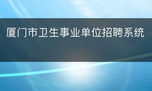 厦门市卫生事业单位招聘系统