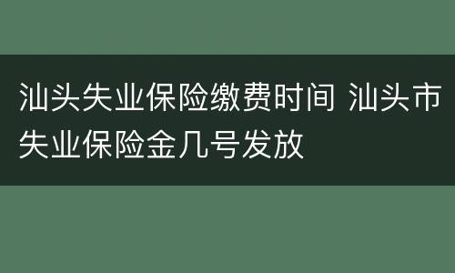 汕头失业保险缴费时间 汕头市失业保险金几号发放