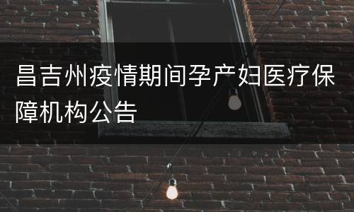 昌吉州疫情期间孕产妇医疗保障机构公告