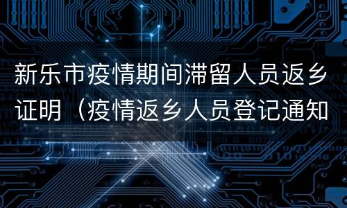 新乐市疫情期间滞留人员返乡证明（疫情返乡人员登记通知）