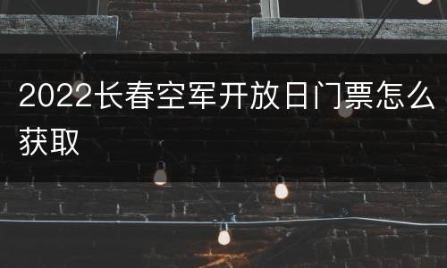 2022长春空军开放日门票怎么获取