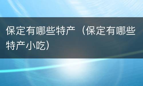 保定有哪些特产（保定有哪些特产小吃）