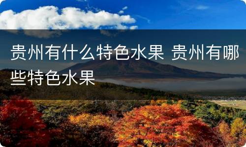 贵州有什么特色水果 贵州有哪些特色水果