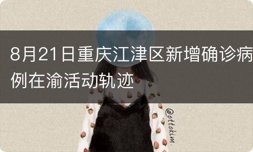 8月21日重庆江津区新增确诊病例在渝活动轨迹