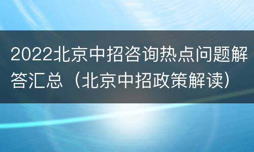 2022北京中招咨询热点问题解答汇总（北京中招政策解读）