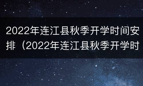 2022年连江县秋季开学时间安排（2022年连江县秋季开学时间安排会议）