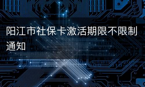 阳江市社保卡激活期限不限制通知