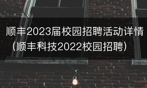 顺丰2023届校园招聘活动详情（顺丰科技2022校园招聘）