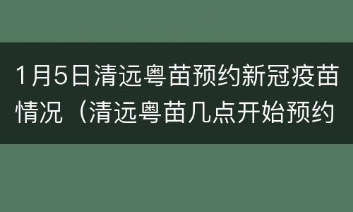 1月5日清远粤苗预约新冠疫苗情况（清远粤苗几点开始预约新冠疫苗）