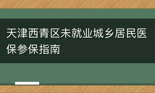 天津西青区未就业城乡居民医保参保指南