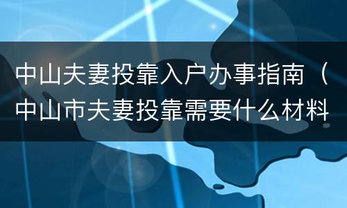 中山夫妻投靠入户办事指南（中山市夫妻投靠需要什么材料）