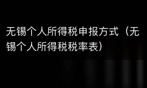 无锡个人所得税申报方式（无锡个人所得税税率表）