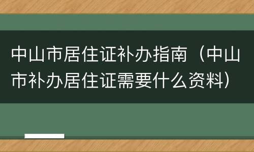 中山市居住证补办指南（中山市补办居住证需要什么资料）
