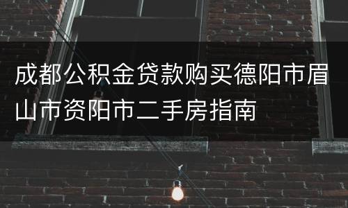 成都公积金贷款购买德阳市眉山市资阳市二手房指南