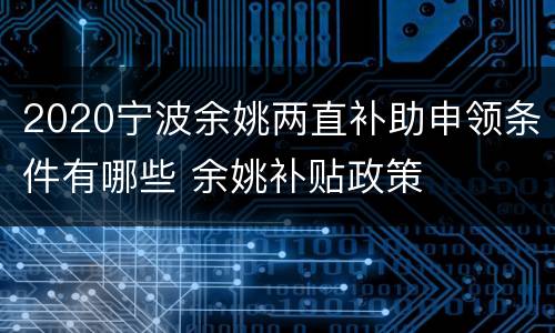 2020宁波余姚两直补助申领条件有哪些 余姚补贴政策