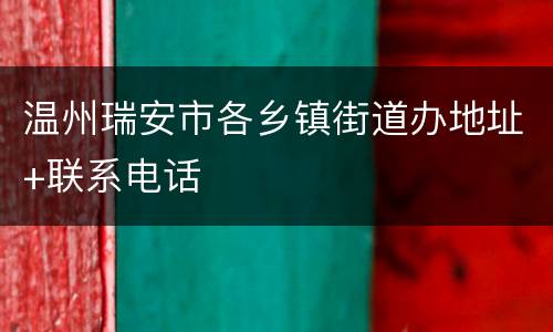 温州瑞安市各乡镇街道办地址+联系电话