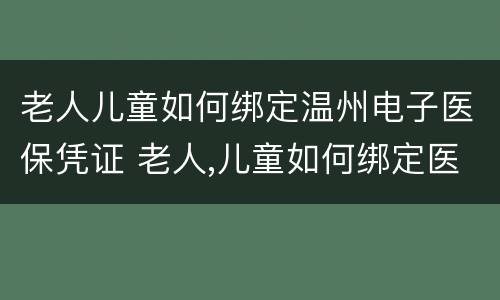 老人儿童如何绑定温州电子医保凭证 老人,儿童如何绑定医保电子凭证?