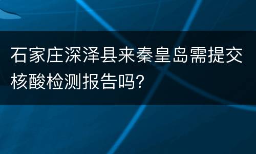 石家庄深泽县来秦皇岛需提交核酸检测报告吗？