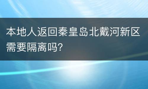 本地人返回秦皇岛北戴河新区需要隔离吗？