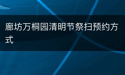 廊坊万桐园清明节祭扫预约方式