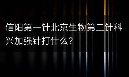 信阳第一针北京生物第二针科兴加强针打什么？