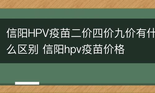 信阳HPV疫苗二价四价九价有什么区别 信阳hpv疫苗价格
