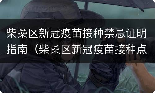 柴桑区新冠疫苗接种禁忌证明指南（柴桑区新冠疫苗接种点）