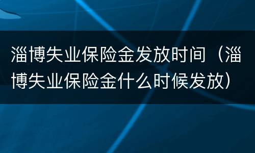 淄博失业保险金发放时间（淄博失业保险金什么时候发放）