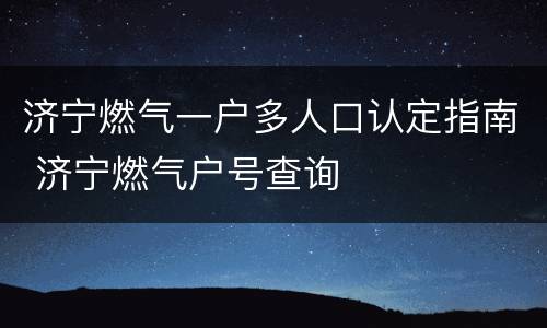 济宁燃气一户多人口认定指南 济宁燃气户号查询