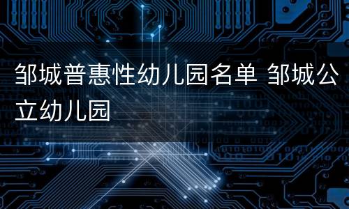 邹城普惠性幼儿园名单 邹城公立幼儿园