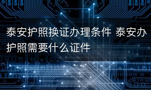 泰安护照换证办理条件 泰安办护照需要什么证件