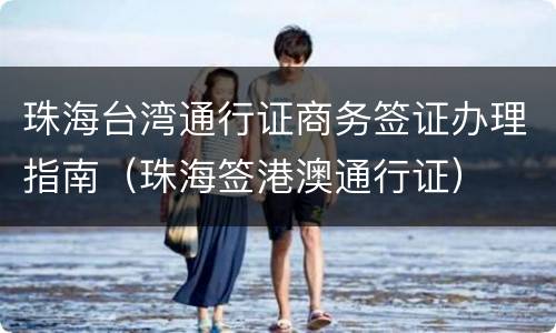 珠海台湾通行证商务签证办理指南（珠海签港澳通行证）