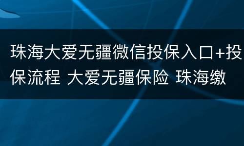 珠海大爱无疆微信投保入口+投保流程 大爱无疆保险 珠海缴费不了