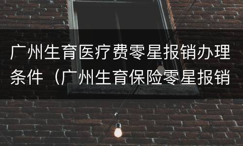 广州生育医疗费零星报销办理条件（广州生育保险零星报销）