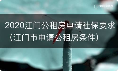 2020江门公租房申请社保要求（江门市申请公租房条件）
