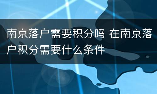 南京落户需要积分吗 在南京落户积分需要什么条件