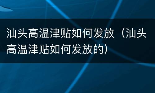 汕头高温津贴如何发放（汕头高温津贴如何发放的）