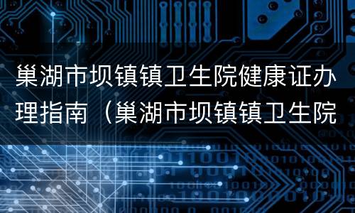 巢湖市坝镇镇卫生院健康证办理指南（巢湖市坝镇镇卫生院健康证办理指南电话）