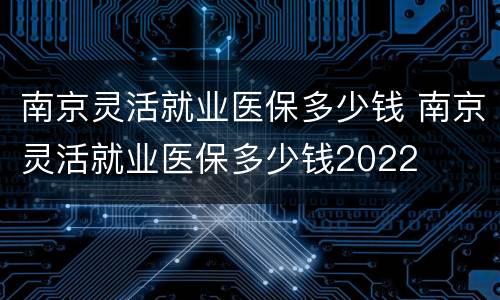南京灵活就业医保多少钱 南京灵活就业医保多少钱2022