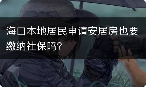 海口本地居民申请安居房也要缴纳社保吗？
