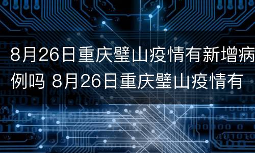 8月26日重庆璧山疫情有新增病例吗 8月26日重庆璧山疫情有新增病例吗视频