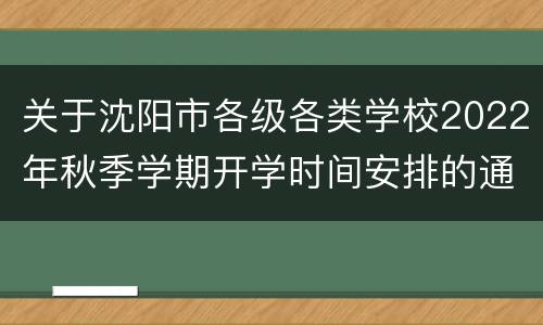 关于沈阳市各级各类学校2022年秋季学期开学时间安排的通知