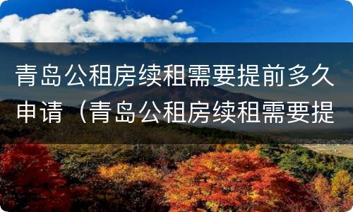 青岛公租房续租需要提前多久申请（青岛公租房续租需要提前多久申请手续）