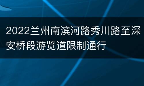 2022兰州南滨河路秀川路至深安桥段游览道限制通行