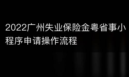 2022广州失业保险金粤省事小程序申请操作流程
