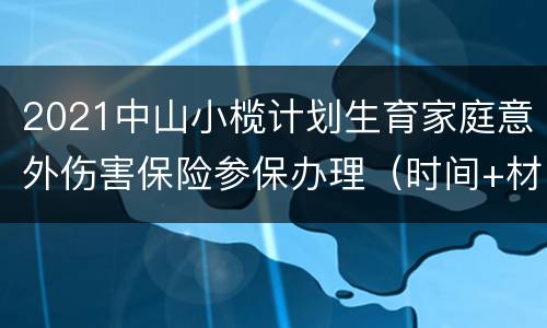 2021中山小榄计划生育家庭意外伤害保险参保办理（时间+材料）