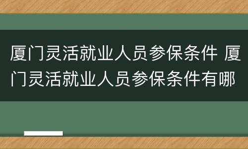 厦门灵活就业人员参保条件 厦门灵活就业人员参保条件有哪些