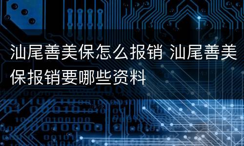 汕尾善美保怎么报销 汕尾善美保报销要哪些资料