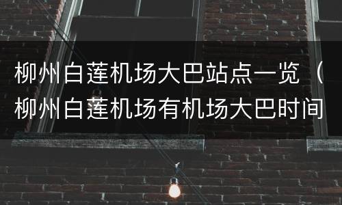 柳州白莲机场大巴站点一览（柳州白莲机场有机场大巴时间表）